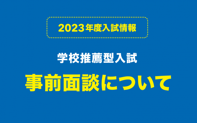 学校推薦型入試の事前面談について【2023年度入試】