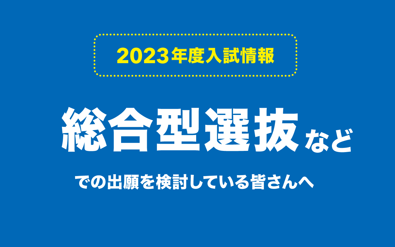 総合型選抜等での出願を検討している皆さんへ【2023年度入試】